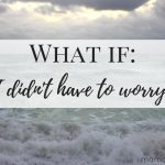 What If… I Didn’t Have to Worry?