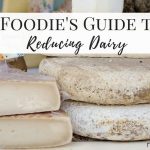 A Foodie’s Guide to Reducing Dairy